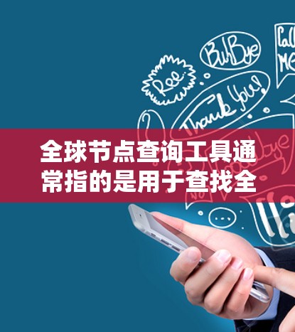 全球节点查询工具通常指的是用于查找全球范围内节点、设备、地点、服务等的网络工具。这些工具可以帮助用户快速定位特定的节点或信息，并获取相关的信息。以下是一些可能相关的工具和功能