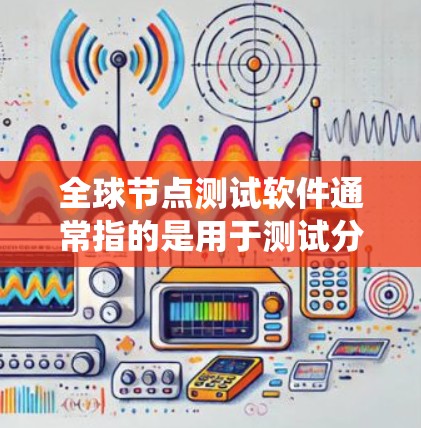 全球节点测试软件通常指的是用于测试分布式系统、云计算节点或者其他节点网络的工具。以下是一些常用的全球节点测试软件及其功能 全球节点测试软件通常指的是用于测试分布式系统、云计算节点或者其他节点网络的工具。以下是一些常用的全球节点测试软件及其功能