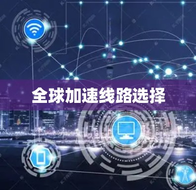 全球加速线路选择 全球加速线路选择