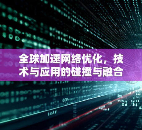 全球加速网络优化，技术与应用的碰撞与融合
