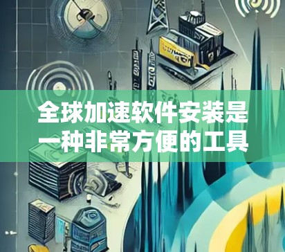 全球加速软件安装是一种非常方便的工具,帮助用户更快地下载文件。以下是关于如何使用全球加速软件的详细步骤和注意事项 全球加速软件安装是一种非常方便的工具,帮助用户更快地下载文件。以下是关于如何使用全球加速软件的详细步骤和注意事项