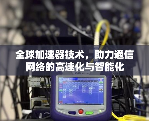 全球加速器技术，助力通信网络的高速化与智能化