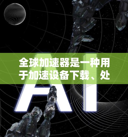 全球加速器是一种用于加速设备下载、处理延迟、优化性能的工具。它通常用于手机、电脑或其他设备的加速功能。稳定测试是全球加速器的一个重要功能,用于确保加速器的性能稳定,避免因某些问题导致的延迟或卡顿 全球加速器是一种用于加速设备下载、处理延迟、优化性能的工具。它通常用于手机、电脑或其他设备的加速功能。稳定测试是全球加速器的一个重要功能,用于确保加速器的性能稳定,避免因某些问题导致的延迟或卡顿