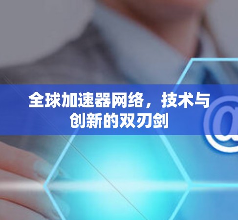 全球加速器网络，技术与创新的双刃剑