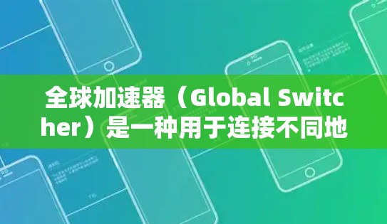 全球加速器(Global Switcher)是一种用于连接不同地区的网络设备的工具,能够帮助用户优化网络连接和数据传输。以下是对全球加速器体验的分析和优化建议 全球加速器(Global Switcher)是一种用于连接不同地区的网络设备的工具,能够帮助用户优化网络连接和数据传输。以下是对全球加速器体验的分析和优化建议