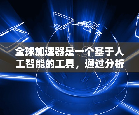全球加速器是一个基于人工智能的工具,通过分析代码优化运行时间和资源使用,显著提升了程序的性能。以下是对该工具的详细总结和建议 全球加速器是一个基于人工智能的工具,通过分析代码优化运行时间和资源使用,显著提升了程序的性能。以下是对该工具的详细总结和建议