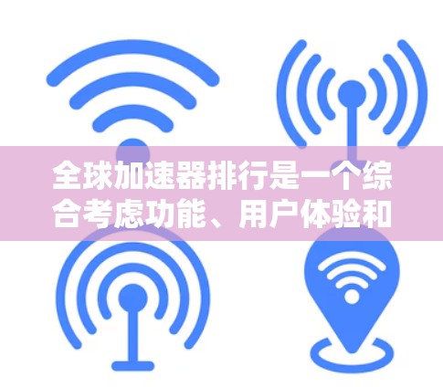 全球加速器排行是一个综合考虑功能、用户体验和价格等多个因素的复杂问题。以下是对全球加速器排行的总结 全球加速器排行是一个综合考虑功能、用户体验和价格等多个因素的复杂问题。以下是对全球加速器排行的总结