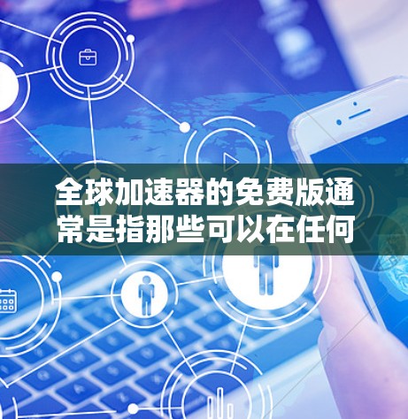 全球加速器的免费版通常是指那些可以在任何地方使用且不需要付费的工具,能够帮助用户快速连接网络或加速数据传输。以下是全球加速器的免费版及其特点 全球加速器的免费版通常是指那些可以在任何地方使用且不需要付费的工具,能够帮助用户快速连接网络或加速数据传输。以下是全球加速器的免费版及其特点