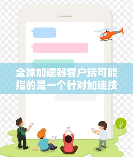 全球加速器客户端可能指的是一个针对加速技术的客户端工具或软件。具体含义可能因上下文而异,但通常加速器指的是用于提升计算机性能、处理数据、或者优化应用性能的软件或工具 全球加速器客户端可能指的是一个针对加速技术的客户端工具或软件。具体含义可能因上下文而异,但通常加速器指的是用于提升计算机性能、处理数据、或者优化应用性能的软件或工具