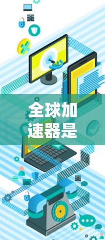 全球加速器是一种能够提升网络连接速度的硬件设备,广泛应用于互联网接入、移动网络、移动数据传输等领域。以下是关于全球加速器的精选推荐,涵盖功能、性能、品牌和使用方法 全球加速器是一种能够提升网络连接速度的硬件设备,广泛应用于互联网接入、移动网络、移动数据传输等领域。以下是关于全球加速器的精选推荐,涵盖功能、性能、品牌和使用方法