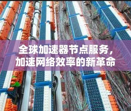 全球加速器节点服务,加速网络效率的新革命 全球加速器节点服务,加速网络效率的新革命
