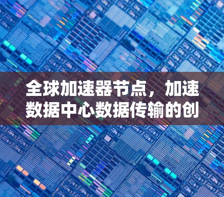 全球加速器节点，加速数据中心数据传输的创新解决方案