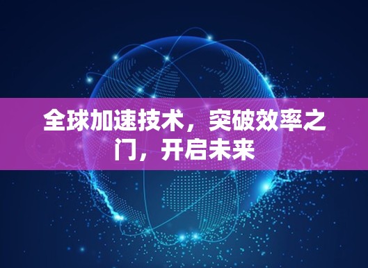 全球加速技术，突破效率之门，开启未来