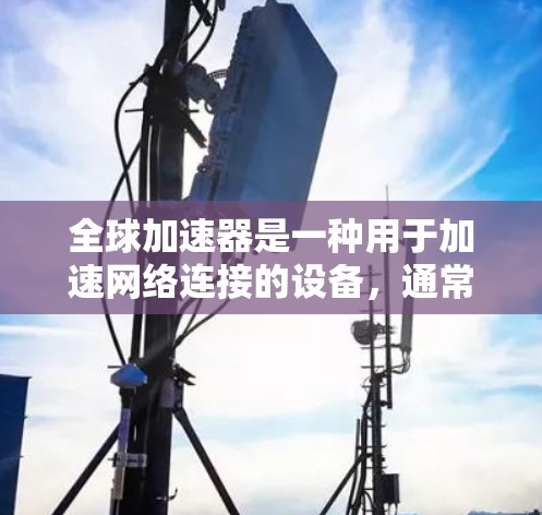 全球加速器是一种用于加速网络连接的设备，通常包括Wi-Fi、蓝牙、移动数据等多种功能。评测全球加速器的功能时，可以从以下几个方面进行分析