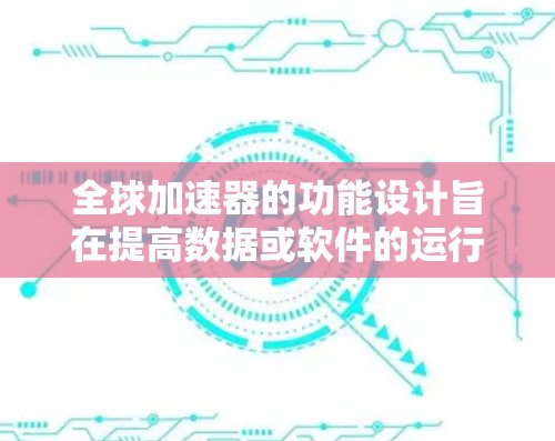 全球加速器的功能设计旨在提高数据或软件的运行效率,以下是一些常见的功能点 全球加速器的功能设计旨在提高数据或软件的运行效率,以下是一些常见的功能点