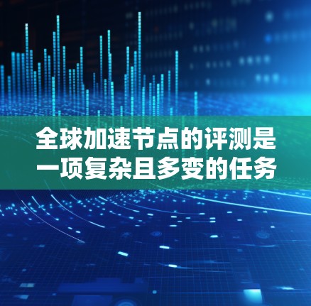 全球加速节点的评测是一项复杂且多变的任务,因为加速节点的性能、稳定性、安全性、价格等方面各有不同。评测通常会根据多个指标综合评估一个加速节点的表现。以下是一个综合评测的分析框架,供你参考 全球加速节点的评测是一项复杂且多变的任务,因为加速节点的性能、稳定性、安全性、价格等方面各有不同。评测通常会根据多个指标综合评估一个加速节点的表现。以下是一个综合评测的分析框架,供你参考