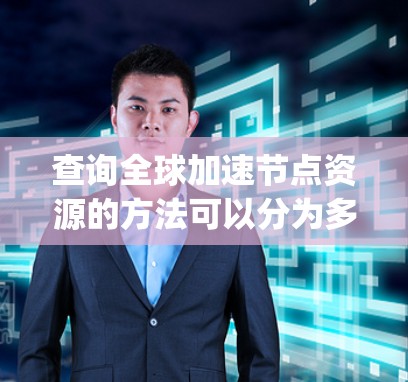 查询全球加速节点资源的方法可以分为多个步骤,旨在高效地访问和管理这些资源。以下是一个 organized的指南,帮助您顺利完成这一任务 查询全球加速节点资源的方法可以分为多个步骤,旨在高效地访问和管理这些资源。以下是一个 organized的指南,帮助您顺利完成这一任务