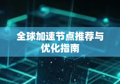 全球加速节点推荐与优化指南 全球加速节点推荐与优化指南