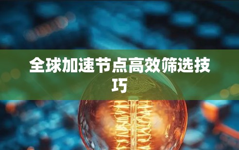 全球加速节点高效筛选技巧 全球加速节点高效筛选技巧