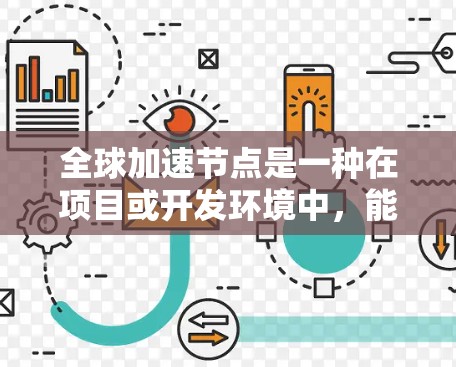 全球加速节点是一种在项目或开发环境中,能够快速推进的关键节点或模块,通常涉及全球同步、跨平台开发、云加速技术等技术。以下是对全球加速节点的详细说明 全球加速节点是一种在项目或开发环境中,能够快速推进的关键节点或模块,通常涉及全球同步、跨平台开发、云加速技术等技术。以下是对全球加速节点的详细说明