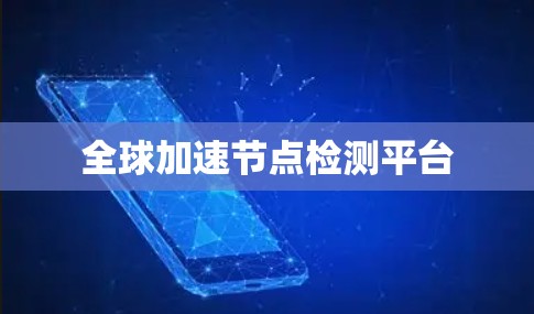 全球加速节点检测平台 全球加速节点检测平台