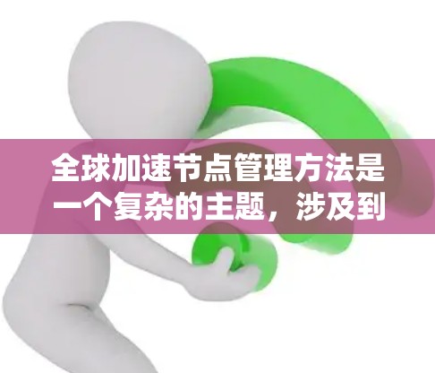 全球加速节点管理方法是一个复杂的主题，涉及到分布式系统、计算加速、网络优化等多个方面。以下是一些常见的全球加速节点管理方法和策略