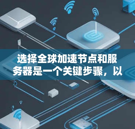 选择全球加速节点和服务器是一个关键步骤，以确保网络连接的高效性和稳定性。以下是一个清晰的指南，帮助你做出明智的选择