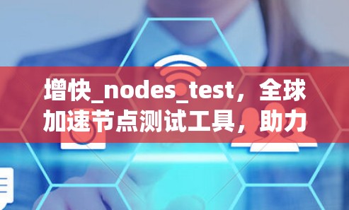 增快_nodes_test,全球加速节点测试工具,助力技术验证 增快_nodes_test,全球加速节点测试工具,助力技术验证