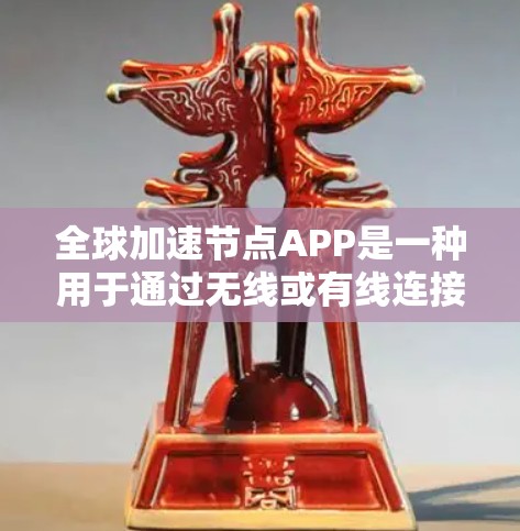 全球加速节点APP是一种用于通过无线或有线连接多个设备的工具,旨在提升数据传输和使用效率。以下是关于该产品的详细介绍 全球加速节点APP是一种用于通过无线或有线连接多个设备的工具,旨在提升数据传输和使用效率。以下是关于该产品的详细介绍