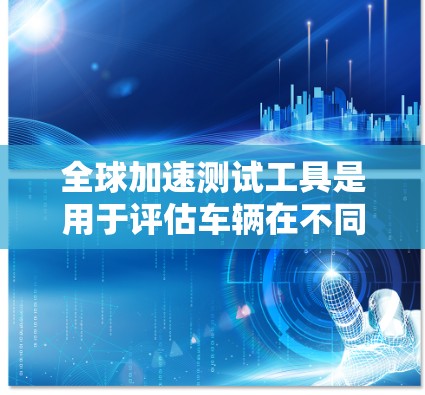 全球加速测试工具是用于评估车辆在不同条件下行驶性能的工具,广泛应用于汽车测试、安全测试和车辆改进。以下是一些常见的全球加速测试工具及其特点 全球加速测试工具是用于评估车辆在不同条件下行驶性能的工具,广泛应用于汽车测试、安全测试和车辆改进。以下是一些常见的全球加速测试工具及其特点