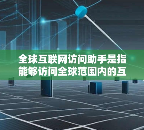 全球互联网访问助手是指能够访问全球范围内的互联网资源和信息的工具或平台。这些助手通常具备跨网络访问的能力,能够连接到来自不同国家和地区的互联网服务器,提供各种在线服务、文档、新闻报道、实时数据等 全球互联网访问助手是指能够访问全球范围内的互联网资源和信息的工具或平台。这些助手通常具备跨网络访问的能力,能够连接到来自不同国家和地区的互联网服务器,提供各种在线服务、文档、新闻报道、实时数据等