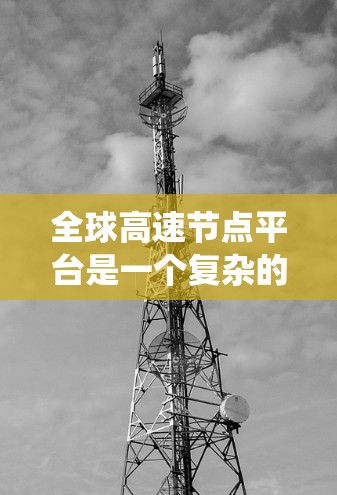 全球高速节点平台是一个复杂的系统,旨在连接多个城市和地区的交通枢纽,以优化交通、物流和运营效率。以下是对这些平台的详细总结 全球高速节点平台是一个复杂的系统,旨在连接多个城市和地区的交通枢纽,以优化交通、物流和运营效率。以下是对这些平台的详细总结