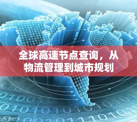 全球高速节点查询,从物流管理到城市规划 全球高速节点查询,从物流管理到城市规划