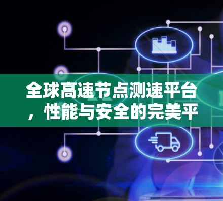全球高速节点测速平台,性能与安全的完美平衡 全球高速节点测速平台,性能与安全的完美平衡