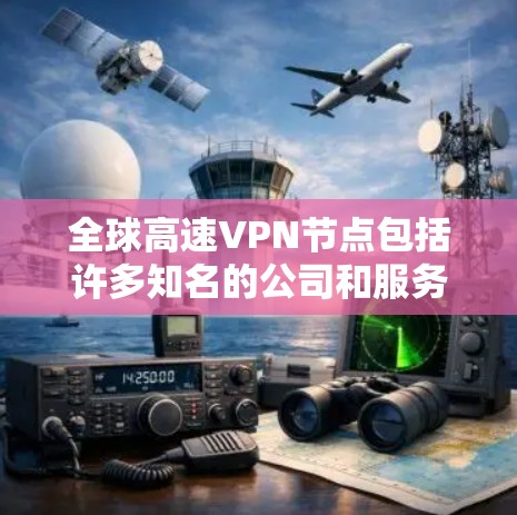 全球高速VPN节点包括许多知名的公司和服务提供商,他们提供基于高速互联网的加密VPN服务。以下是全球一些主要的高速VPN节点 全球高速VPN节点包括许多知名的公司和服务提供商,他们提供基于高速互联网的加密VPN服务。以下是全球一些主要的高速VPN节点