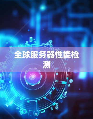 全球服务器性能检测 全球服务器性能检测
