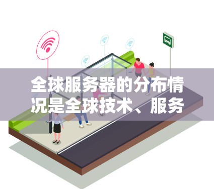 全球服务器的分布情况是全球技术、服务和经济活动的产物,取决于地理位置、技术发展、经济活动、基础设施和客户需求等多方面因素。以下是对全球服务器分布的分析 全球服务器的分布情况是全球技术、服务和经济活动的产物,取决于地理位置、技术发展、经济活动、基础设施和客户需求等多方面因素。以下是对全球服务器分布的分析