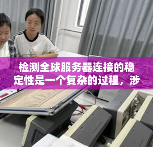 检测全球服务器连接的稳定性是一个复杂的过程,涉及多个步骤和工具。以下是对该问题的分步解决方案 检测全球服务器连接的稳定性是一个复杂的过程,涉及多个步骤和工具。以下是对该问题的分步解决方案