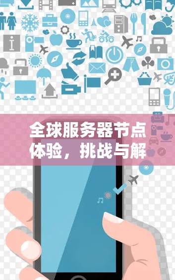 全球服务器节点体验,挑战与解决方案 全球服务器节点体验,挑战与解决方案