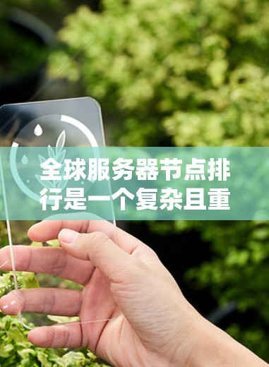 全球服务器节点排行是一个复杂且重要的任务，涉及多个因素的综合考量。以下是一个结构化的指南，帮助您进行全球服务器节点的排行