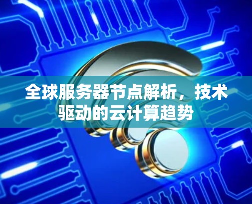 全球服务器节点解析，技术驱动的云计算趋势