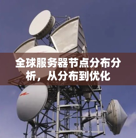 全球服务器节点分布分析，从分布到优化