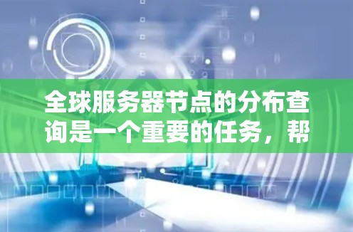 全球服务器节点的分布查询是一个重要的任务,帮助你了解服务器的负载、性能、资源使用情况以及优化资源分配。以下是一些常用的查询方法 全球服务器节点的分布查询是一个重要的任务,帮助你了解服务器的负载、性能、资源使用情况以及优化资源分配。以下是一些常用的查询方法