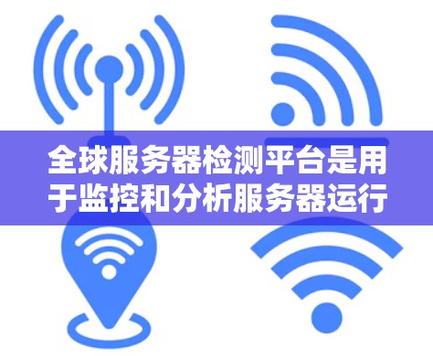 全球服务器检测平台是用于监控和分析服务器运行状态、异常和性能的工具。以下是对服务器检测平台的详细分析和选择策略 全球服务器检测平台是用于监控和分析服务器运行状态、异常和性能的工具。以下是对服务器检测平台的详细分析和选择策略