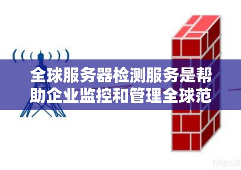 全球服务器检测服务是帮助企业监控和管理全球范围内的服务器,通过实时获取性能数据来评估服务器健康,从而优化资源使用和预防故障。以下是该服务的详细介绍及关键点 全球服务器检测服务是帮助企业监控和管理全球范围内的服务器,通过实时获取性能数据来评估服务器健康,从而优化资源使用和预防故障。以下是该服务的详细介绍及关键点