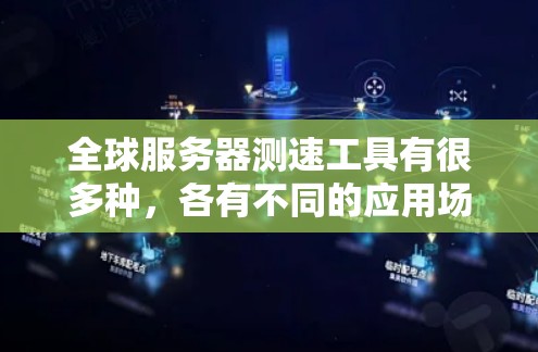 全球服务器测速工具有很多种,各有不同的应用场景和特点。以下是对这些工具的整理和总结 全球服务器测速工具有很多种,各有不同的应用场景和特点。以下是对这些工具的整理和总结