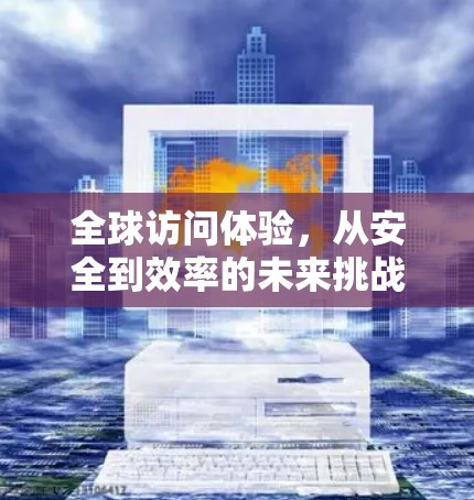 全球访问体验，从安全到效率的未来挑战