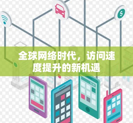 全球网络时代,访问速度提升的新机遇 全球网络时代,访问速度提升的新机遇