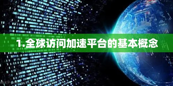 1.全球访问加速平台的基本概念 1.全球访问加速平台的基本概念
