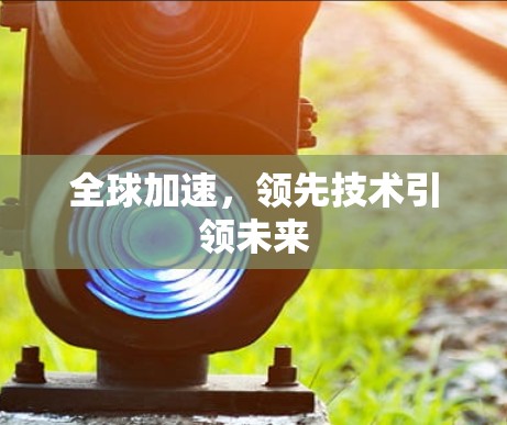全球加速，领先技术引领未来